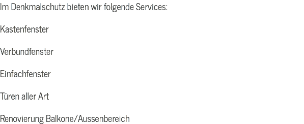 Im Denkmalschutz bieten wir folgende Services: Kastenfenster Verbundfenster Einfachfenster Türen aller Art Renovierung Balkone/Aussenbereich